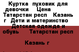 Куртка- пуховик для девочки  › Цена ­ 1 800 - Татарстан респ., Казань г. Дети и материнство » Детская одежда и обувь   . Татарстан респ.,Казань г.